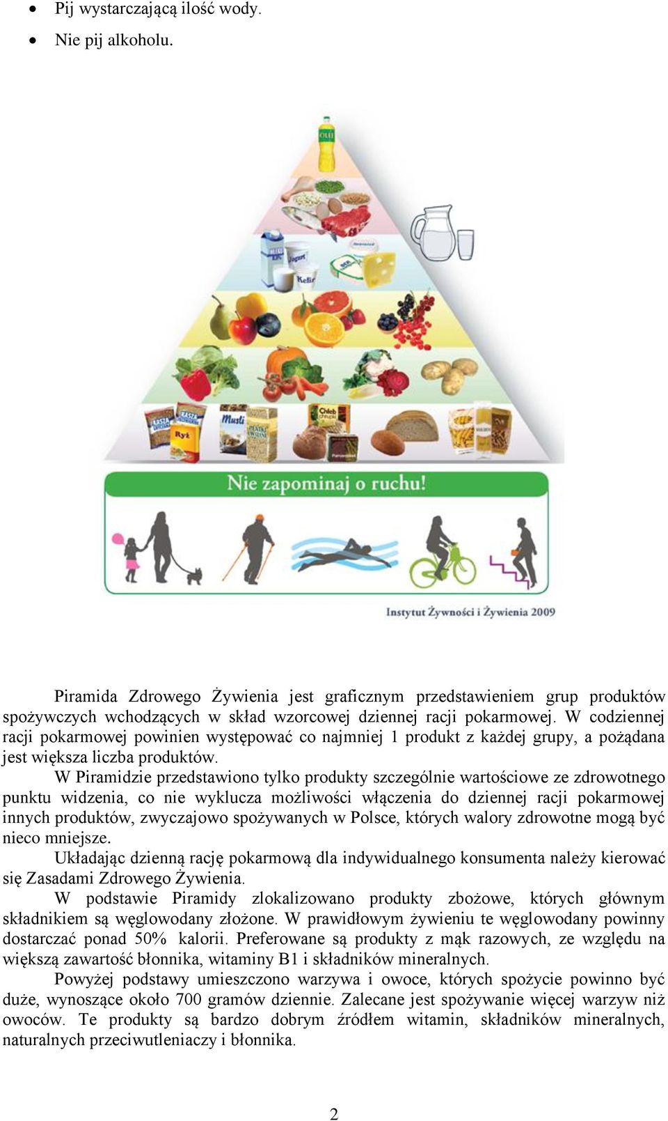 W Piramidzie przedstawiono tylko produkty szczególnie wartościowe ze zdrowotnego punktu widzenia, co nie wyklucza możliwości włączenia do dziennej racji pokarmowej innych produktów, zwyczajowo