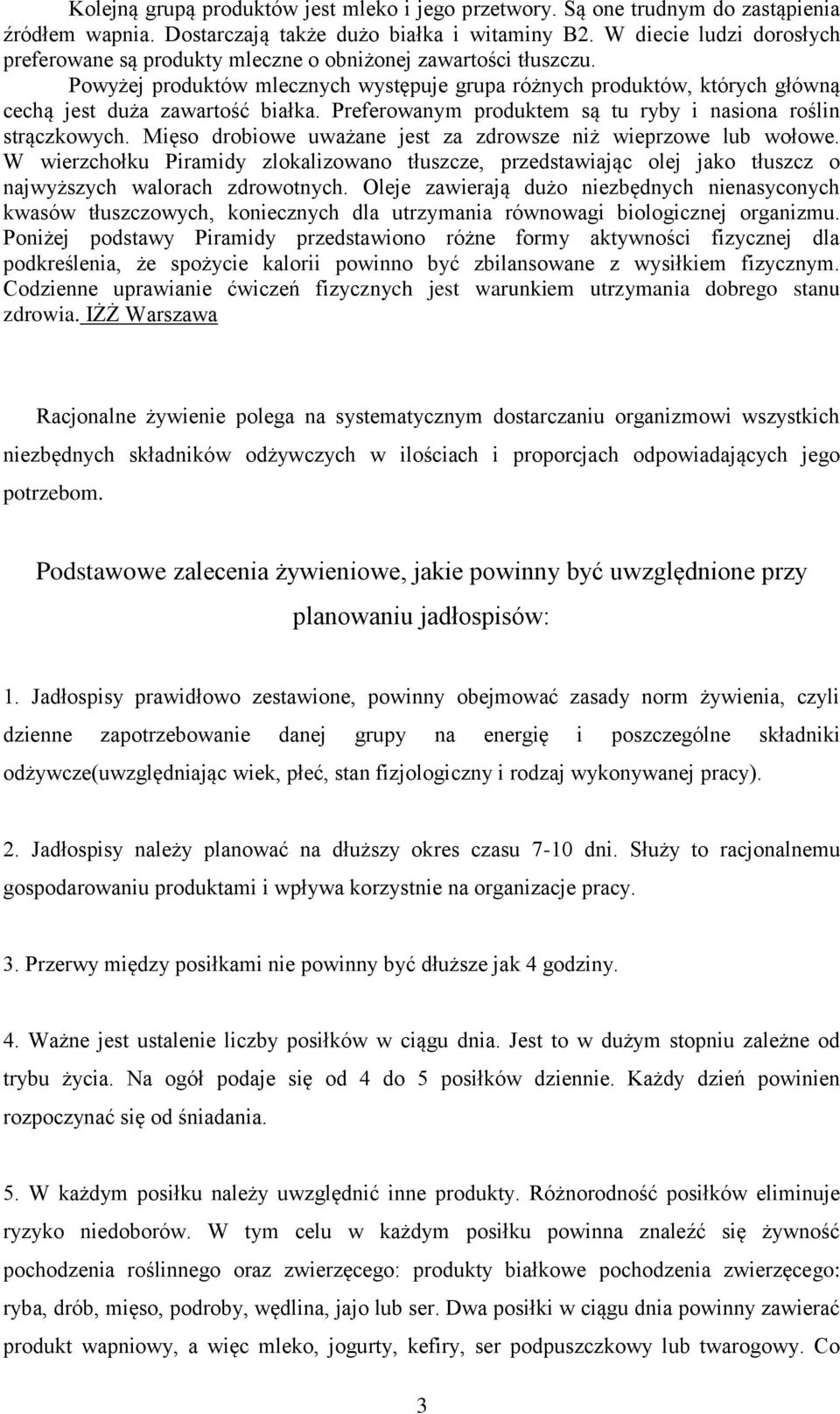 Powyżej produktów mlecznych występuje grupa różnych produktów, których główną cechą jest duża zawartość białka. Preferowanym produktem są tu ryby i nasiona roślin strączkowych.