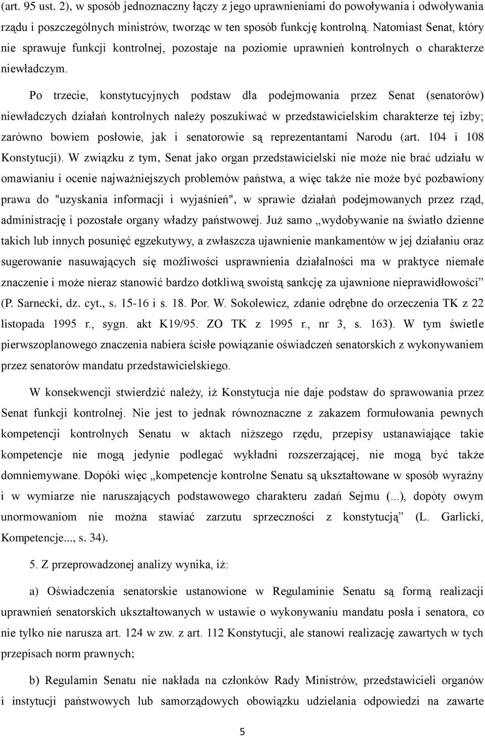 Po trzecie, konstytucyjnych podstaw dla podejmowania przez Senat (senatorów) niewładczych działań kontrolnych należy poszukiwać w przedstawicielskim charakterze tej izby; zarówno bowiem posłowie, jak