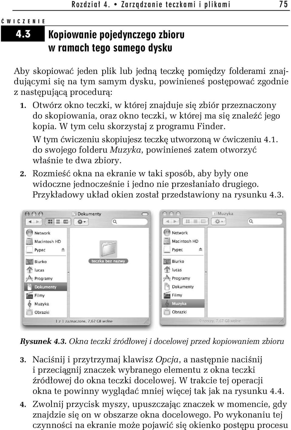 następującą procedurą: 1. Otwórz okno teczki, w której znajduje się zbiór przeznaczony do skopiowania, oraz okno teczki, w której ma się znaleźć jego kopia. W tym celu skorzystaj z programu Finder.