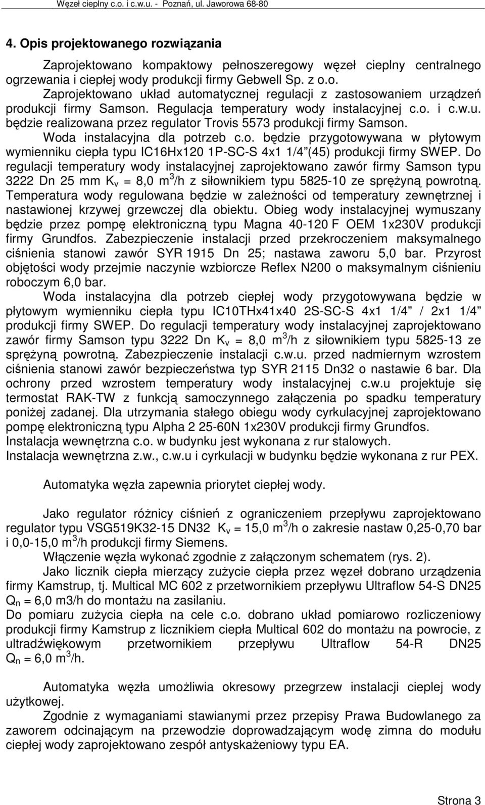 Regulacja temperatury wody instalacyjnej c.o. i c.w.u. będzie realizowana przez regulator Trovis 5573 produkcji firmy Samson. Woda instalacyjna dla potrzeb c.o. będzie przygotowywana w płytowym wymienniku ciepła typu IC16Hx120 1P-SC-S 4x1 1/4 (45) produkcji firmy SWEP.