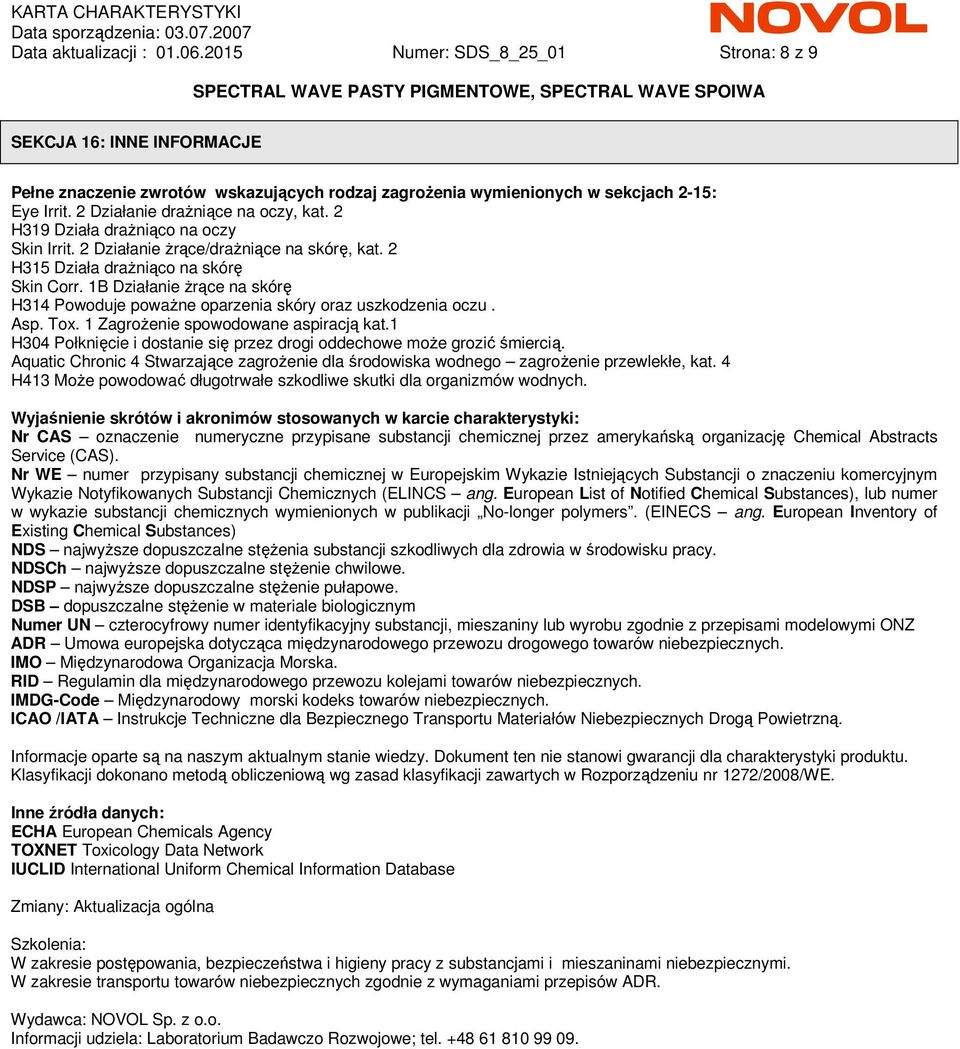 1B Działanie Ŝrące na skórę H314 Powoduje powaŝne oparzenia skóry oraz uszkodzenia oczu. Asp. Tox. 1 ZagroŜenie spowodowane aspiracją kat.