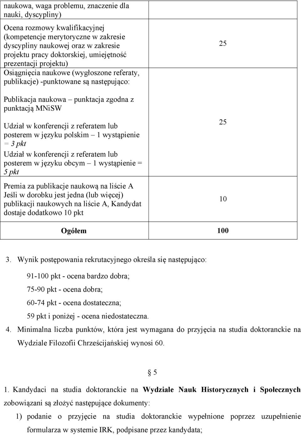 posterem w języku polskim 1 wystąpienie = 3 pkt Udział w konferencji z referatem lub posterem w języku obcym 1 wystąpienie = 5 pkt Premia za publikacje naukową na liście A Jeśli w dorobku jest jedna