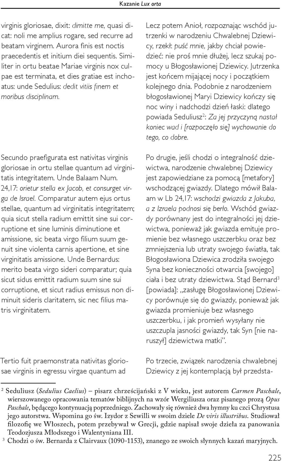 Secundo praefigurata est nativitas virginis gloriosae in ortu stellae quantum ad virginitatis integritatem. Unde Balaam Num. 24,17: orietur stella ex Jacob, et consurget virga de Israel.