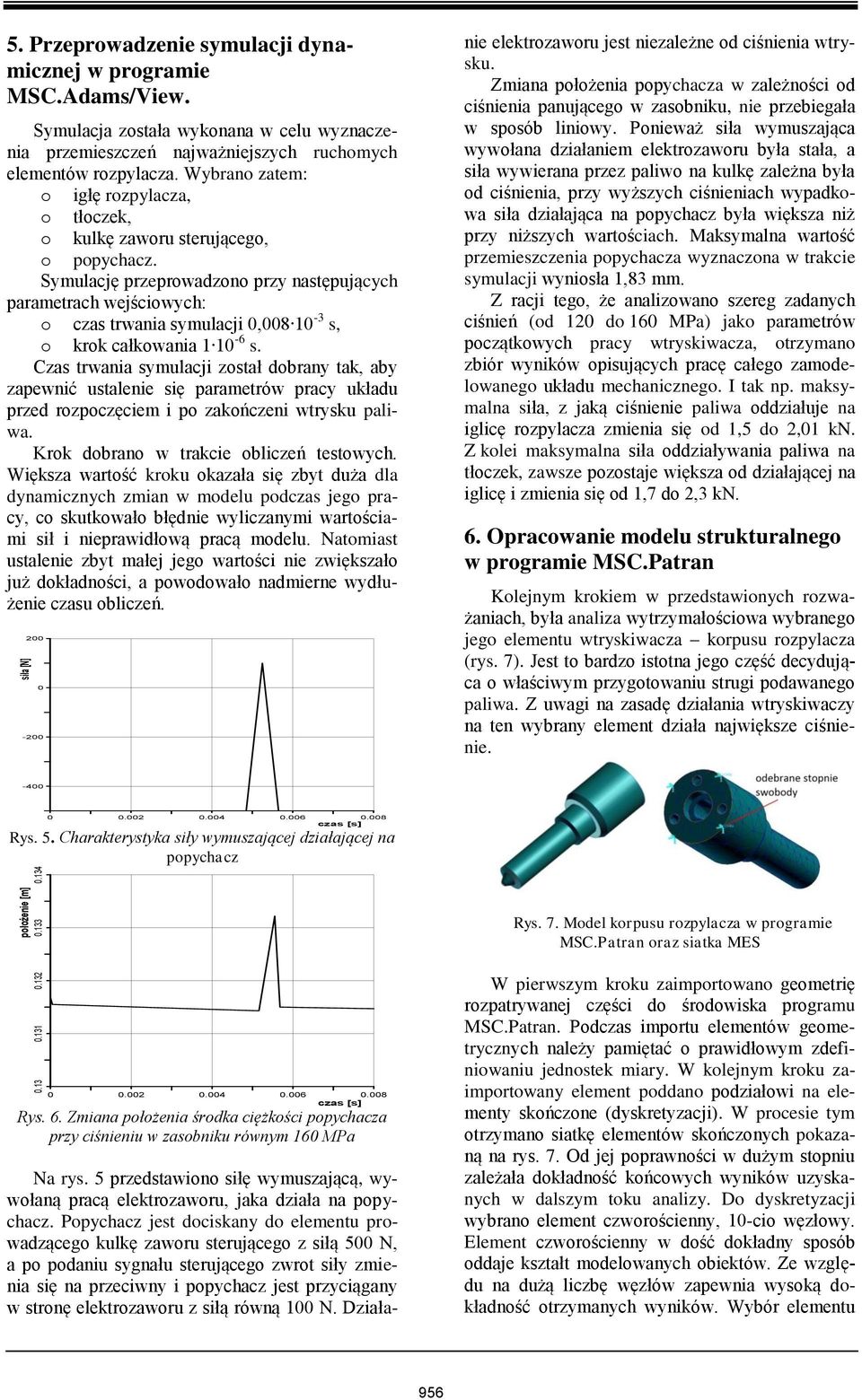 Symulację przeprowadzono przy następujących parametrach wejściowych: o czas trwania symulacji 0,008 10-3 s, o krok całkowania 1 10-6 s.