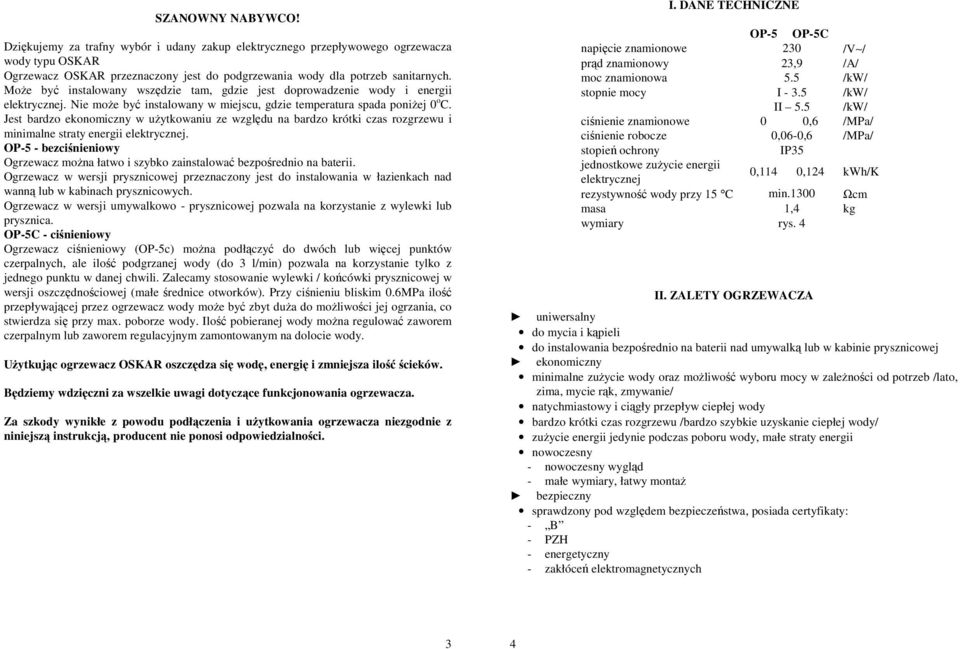 Jest bardzo ekonomiczny w uŝytkowaniu ze względu na bardzo krótki czas rozgrzewu i minimalne straty energii elektrycznej.