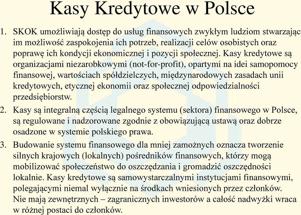 Kasy kredytowe są organizacjami niezarobkowymi (not-for-profit), opartymi na idei samopomocy finansowej, wartościach spółdzielczych, międzynarodowych zasadach unii kredytowych, etycznej ekonomii oraz