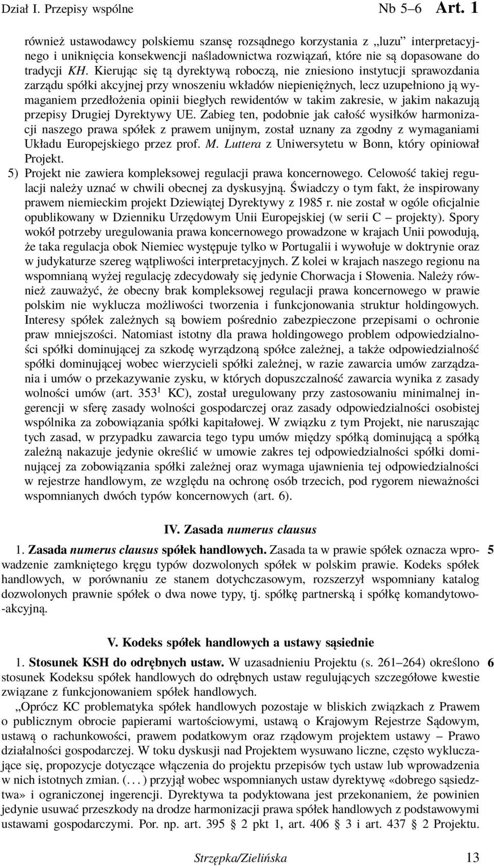 Kierując się tą dyrektywą roboczą, nie zniesiono instytucji sprawozdania zarządu spółki akcyjnej przy wnoszeniu wkładów niepieniężnych, lecz uzupełniono ją wymaganiem przedłożenia opinii biegłych
