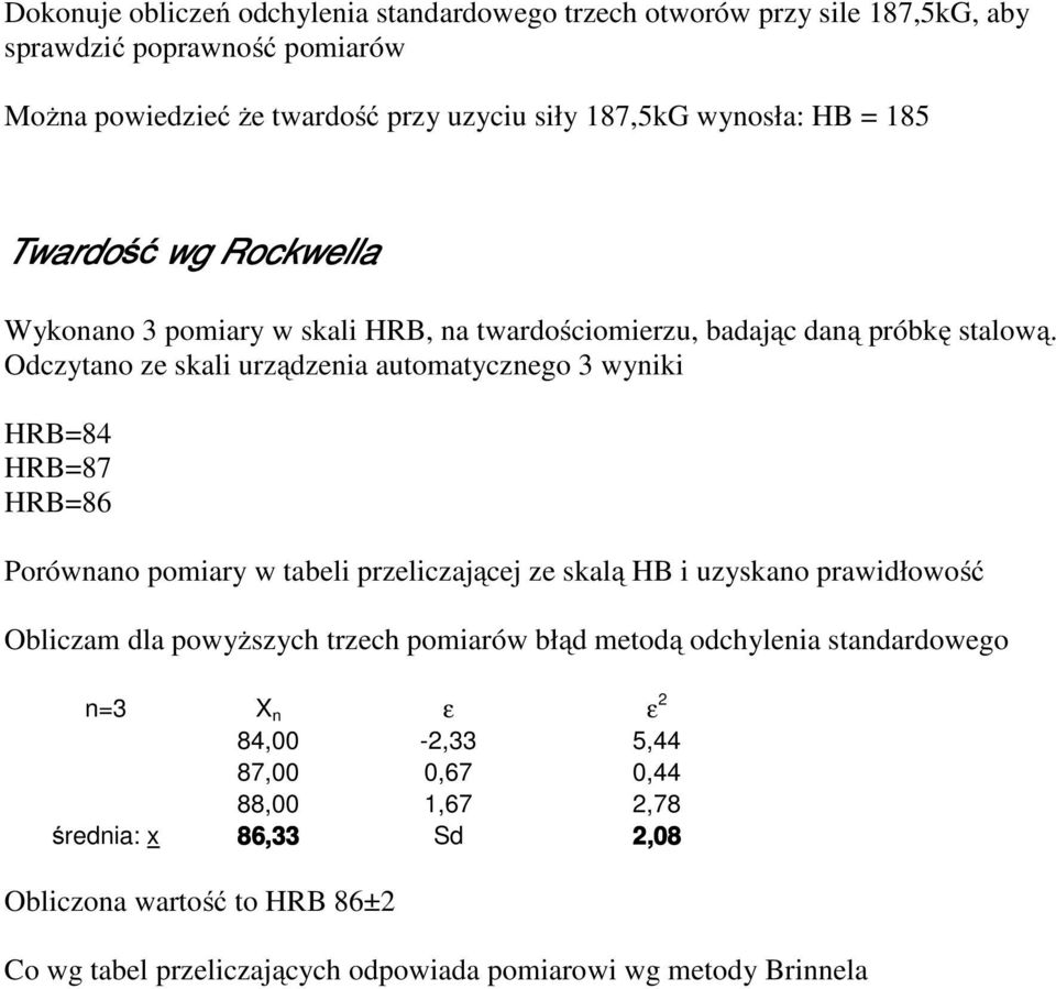 Odczytano ze skali urządzenia automatycznego 3 wyniki HRB=84 HRB=87 HRB=86 Porównano pomiary w tabeli przeliczającej ze skalą HB i uzyskano prawidłowość Obliczam dla