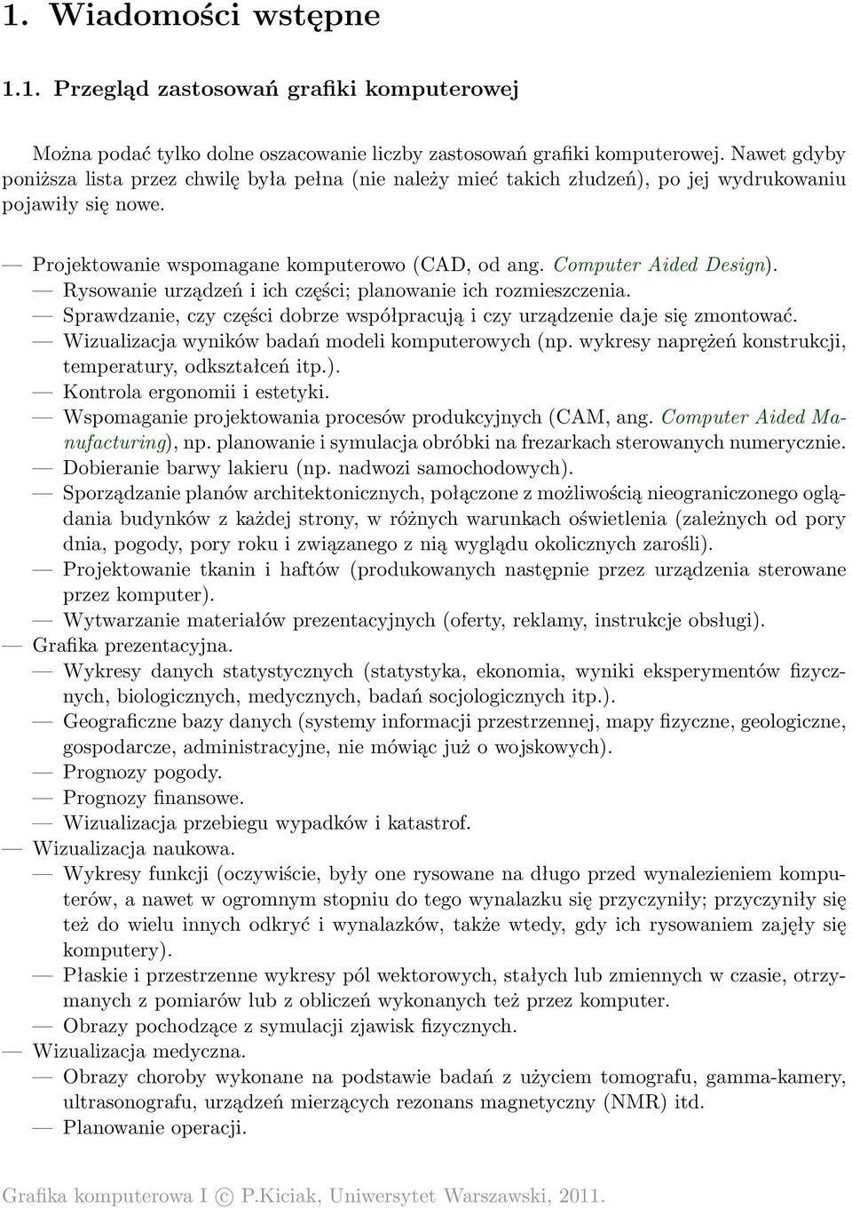 Rysowanie urządzeń i ich części; planowanie ich rozmieszczenia. Sprawdzanie, czy części dobrze współpracują i czy urządzenie daje się zmontować. Wizualizacja wyników badań modeli komputerowych (np.