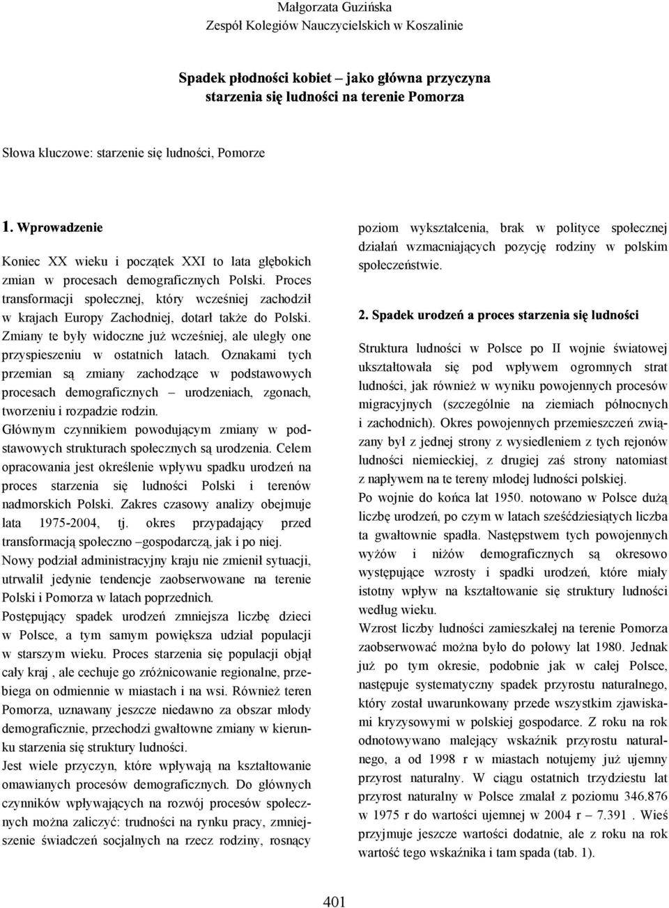 Oznakami tych przemian są zmiany zachodzące w podstawowych procesach demograficznych urodzeniach, zgonach, tworzeniu i rozpadzie rodzin.