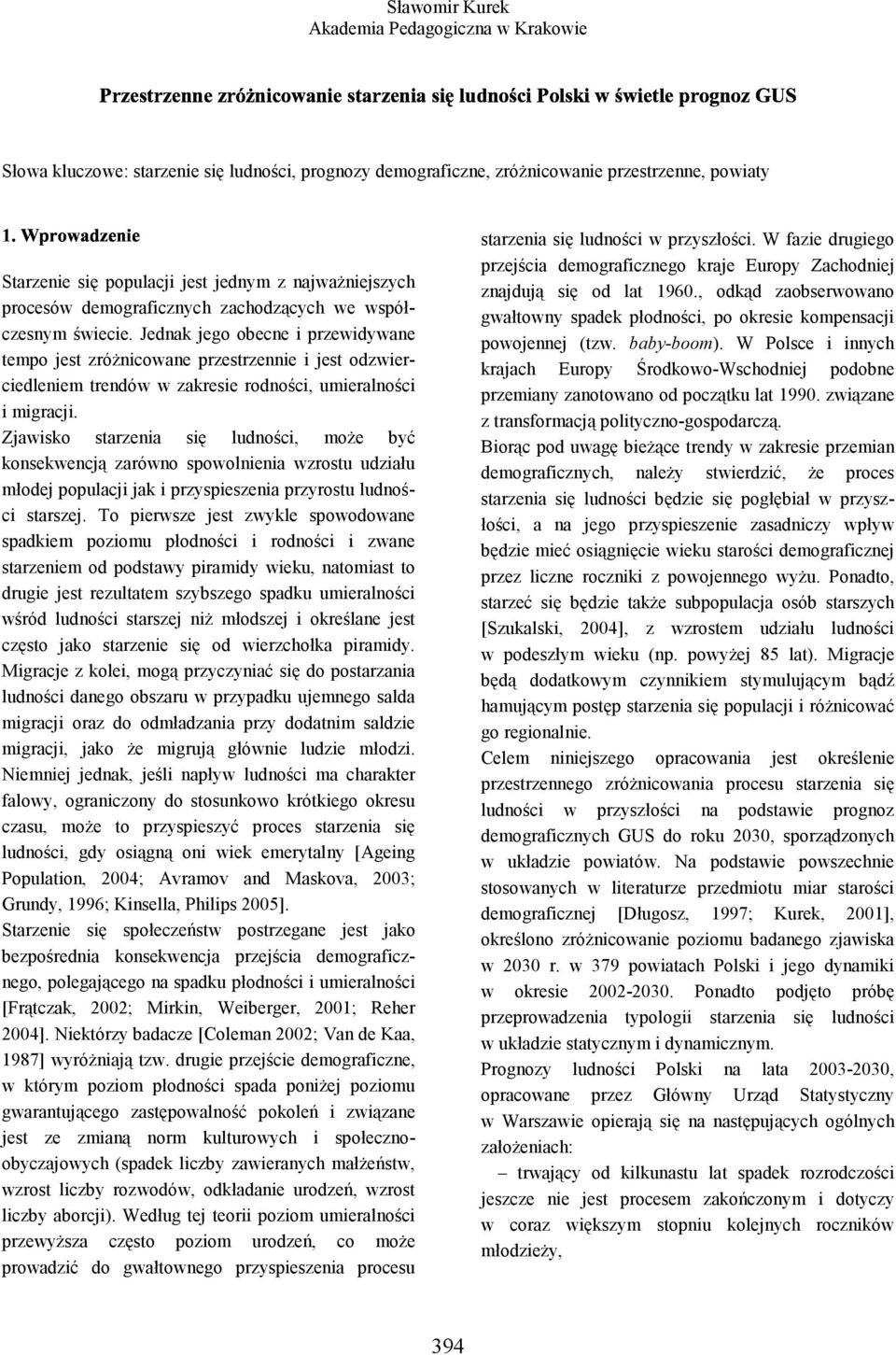 Zjawisko starzenia się ludności, może być konsekwencją zarówno spowolnienia wzrostu udziału młodej populacji jak i przyspieszenia przyrostu ludności starszej.