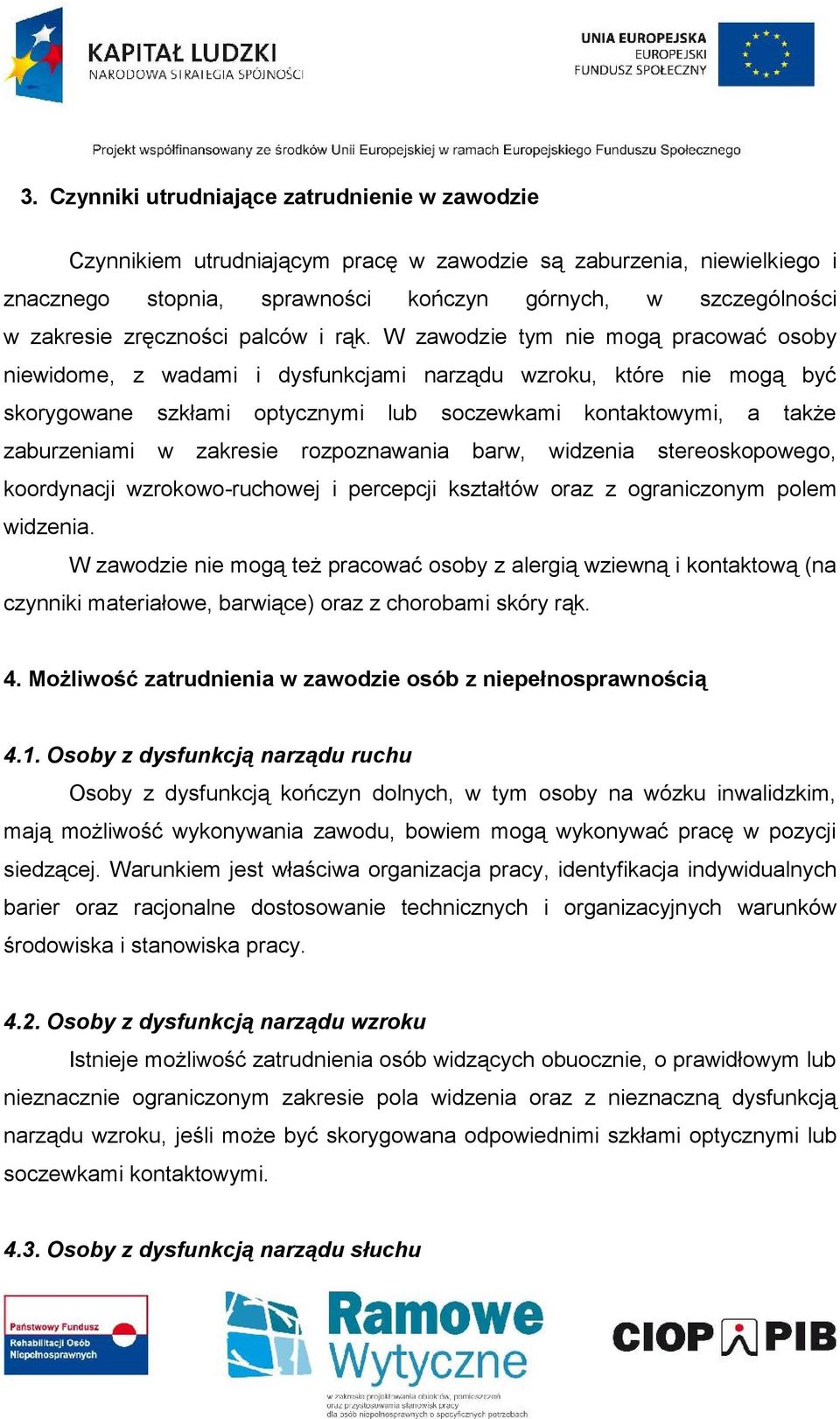 W zawodzie tym nie mogą pracować osoby niewidome, z wadami i dysfunkcjami narządu wzroku, które nie mogą być skorygowane szkłami optycznymi lub soczewkami kontaktowymi, a także zaburzeniami w