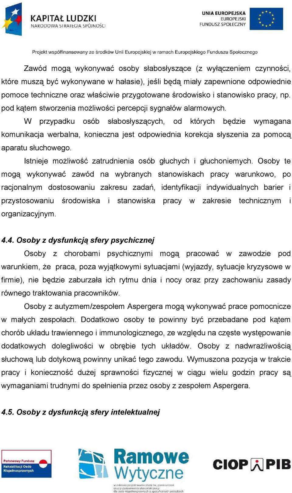W przypadku osób słabosłyszących, od których będzie wymagana komunikacja werbalna, konieczna jest odpowiednia korekcja słyszenia za pomocą aparatu słuchowego.
