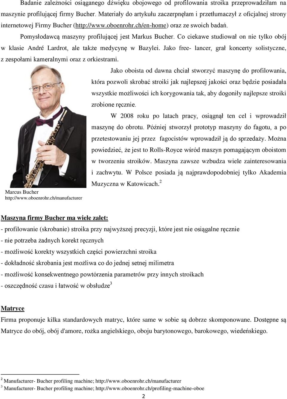 Pomysłodawcą maszyny profilującej jest Markus Bucher. Co ciekawe studiował on nie tylko obój w klasie André Lardrot, ale także medycynę w Bazylei.