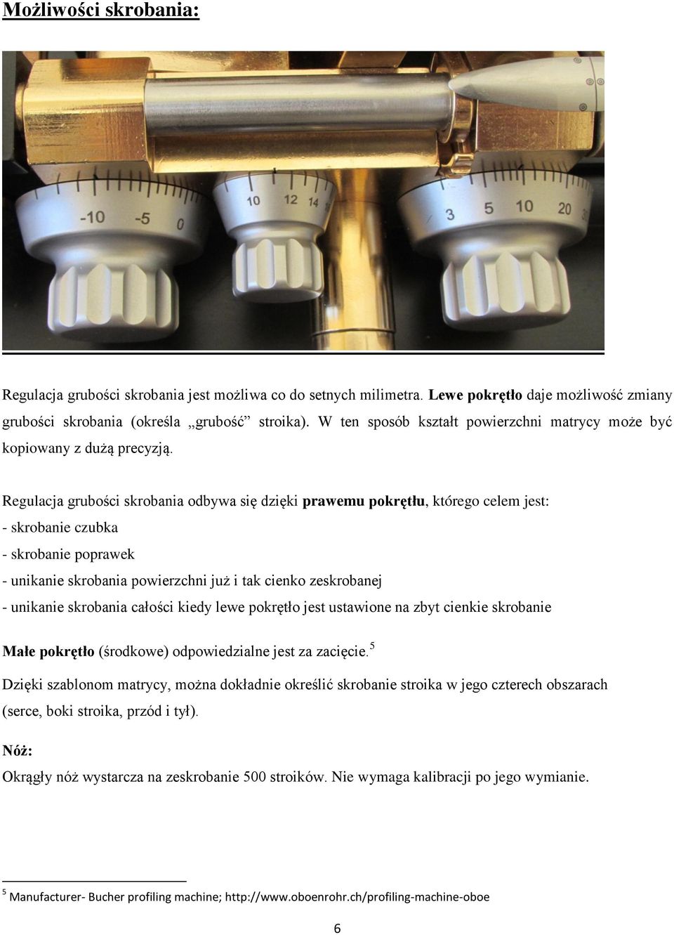 Regulacja grubości skrobania odbywa się dzięki prawemu pokrętłu, którego celem jest: - skrobanie czubka - skrobanie poprawek - unikanie skrobania powierzchni już i tak cienko zeskrobanej - unikanie