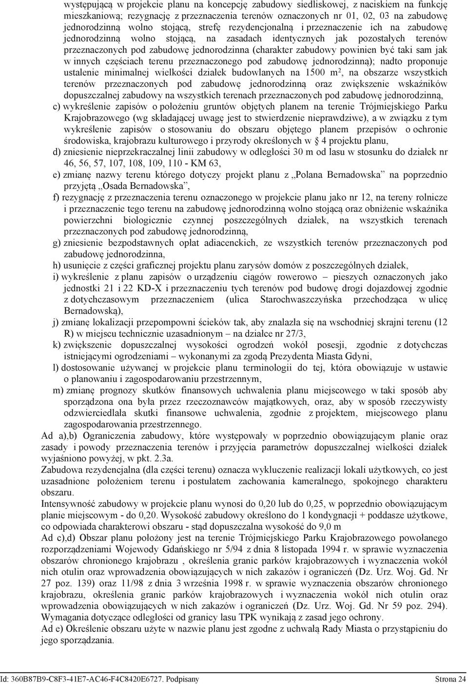 zabudowy powinien być taki sam jak w innych częściach terenu przeznaczonego pod zabudowę jednorodzinną); nadto proponuje ustalenie minimalnej wielkości działek budowlanych na 1500 m 2, na obszarze