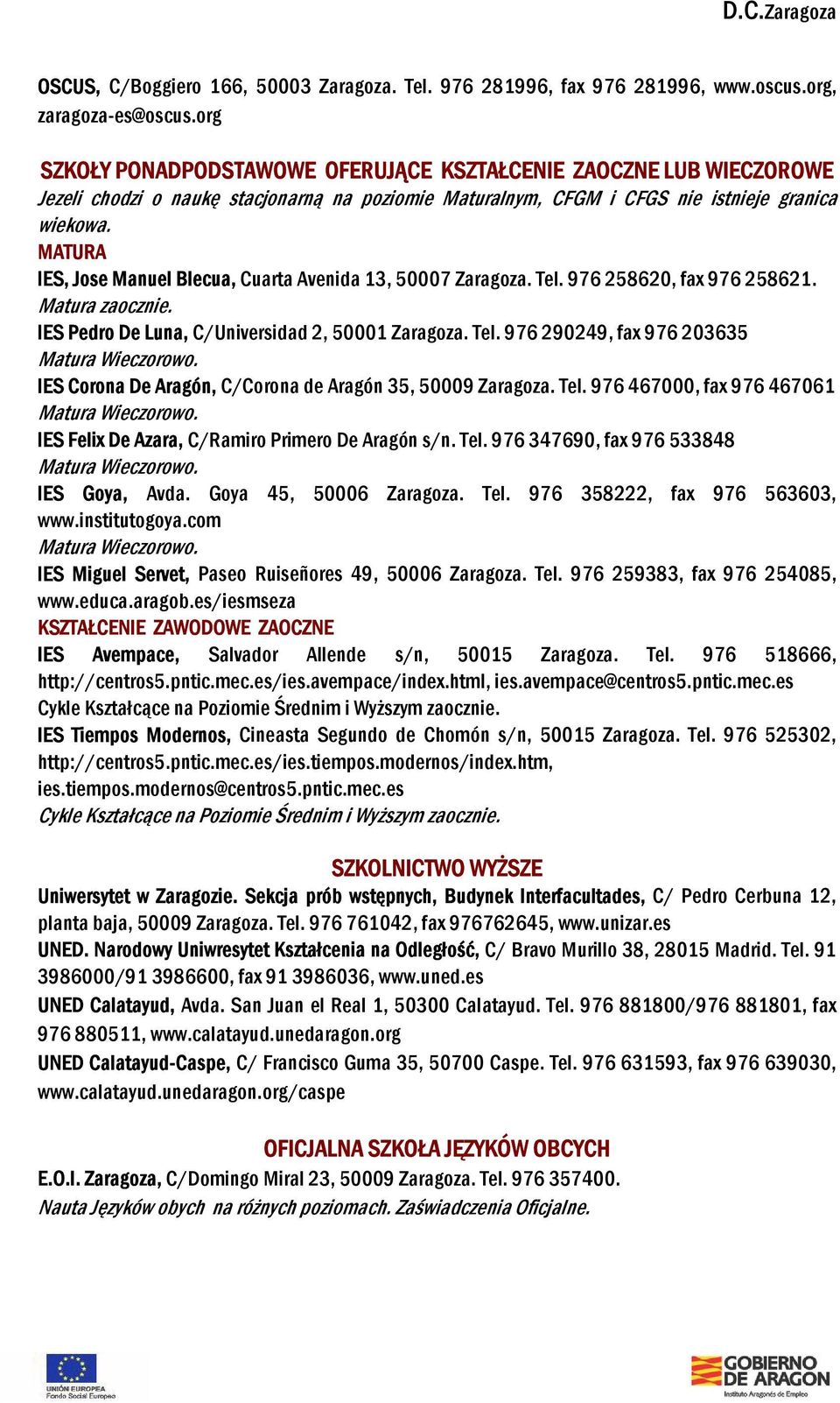 MATURA IES, Jose Manuel Blecua, Cuarta Avenida 13, 50007 Zaragoza. Tel. 976 258620, fax 976 258621. Matura zaocznie. IES Pedro De Luna, C/Universidad 2, 50001 Zaragoza. Tel. 976 290249, fax 976 203635 Matura Wieczorowo.
