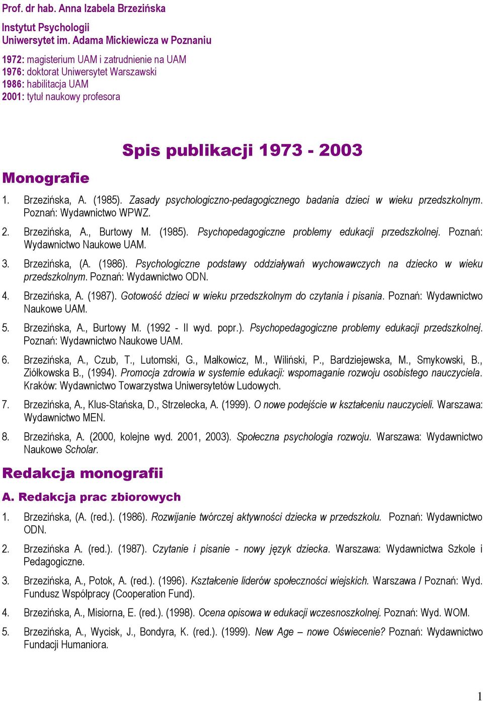1. Brzezińska, A. (1985). Zasady psychologiczno-pedagogicznego badania dzieci w wieku przedszkolnym. Poznań: Wydawnictwo WPWZ. 2. Brzezińska, A., Burtowy M. (1985). Psychopedagogiczne problemy edukacji przedszkolnej.