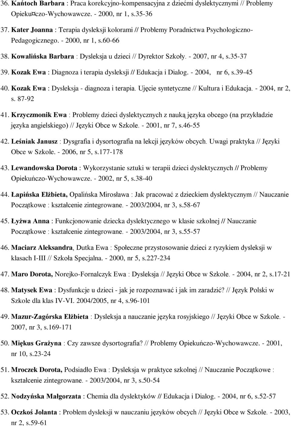 35-37 39. Kozak Ewa : Diagnoza i terapia dysleksji // Edukacja i Dialog. - 2004, nr 6, s.39-45 40. Kozak Ewa : Dysleksja - diagnoza i terapia. Ujęcie syntetyczne // Kultura i Edukacja.