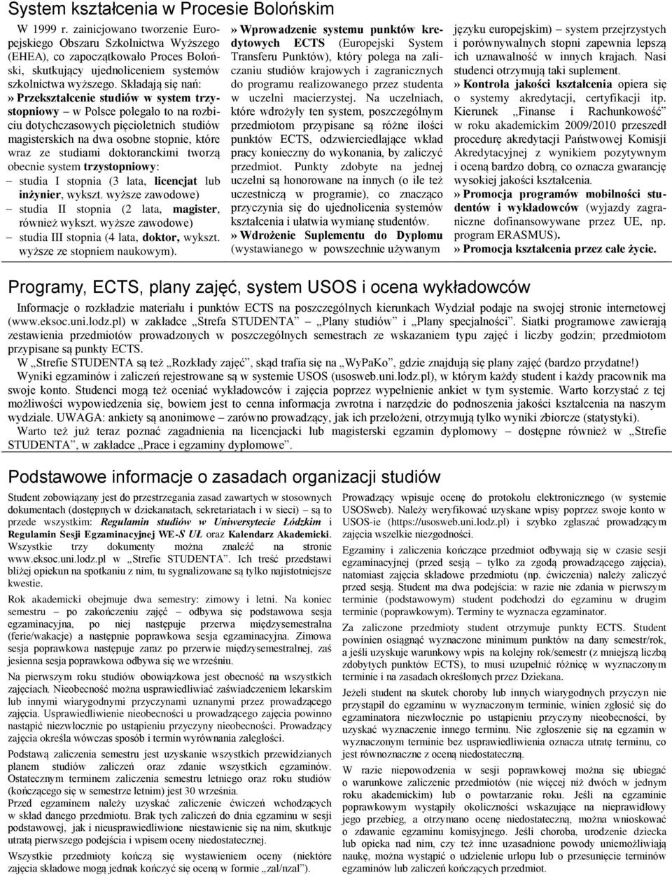 Składają się nań:» Przekształcenie studiów w system trzystopniowy w Polsce polegało to na rozbiciu dotychczasowych pięcioletnich studiów magisterskich na dwa osobne stopnie, które wraz ze studiami