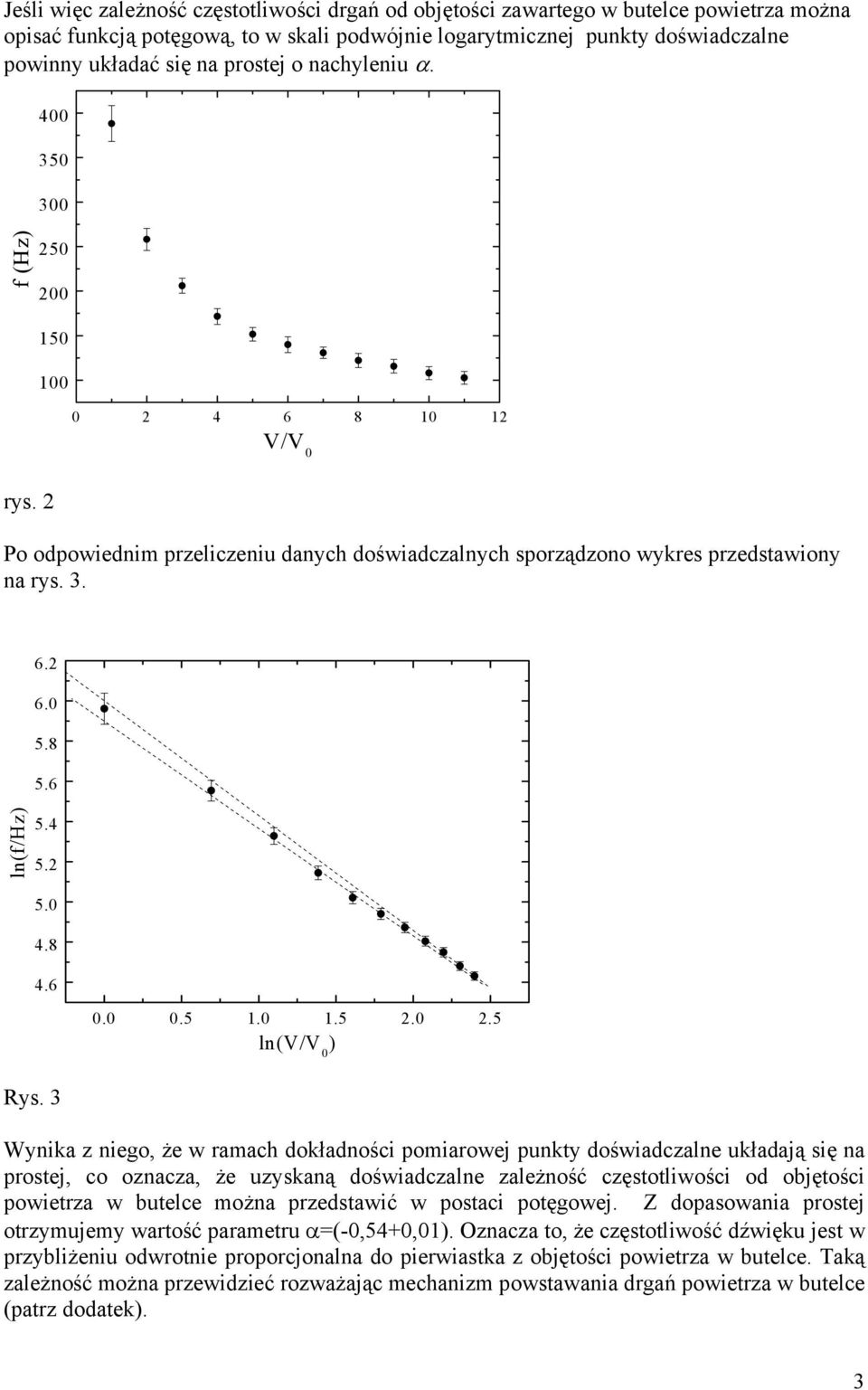 3 Wynika z niego, że w ramach dokładności pomiarowej punkty doświadczalne układają się na prostej, co oznacza, że uzyskaną doświadczalne zależność częstotliwości od objętości powietrza w butelce