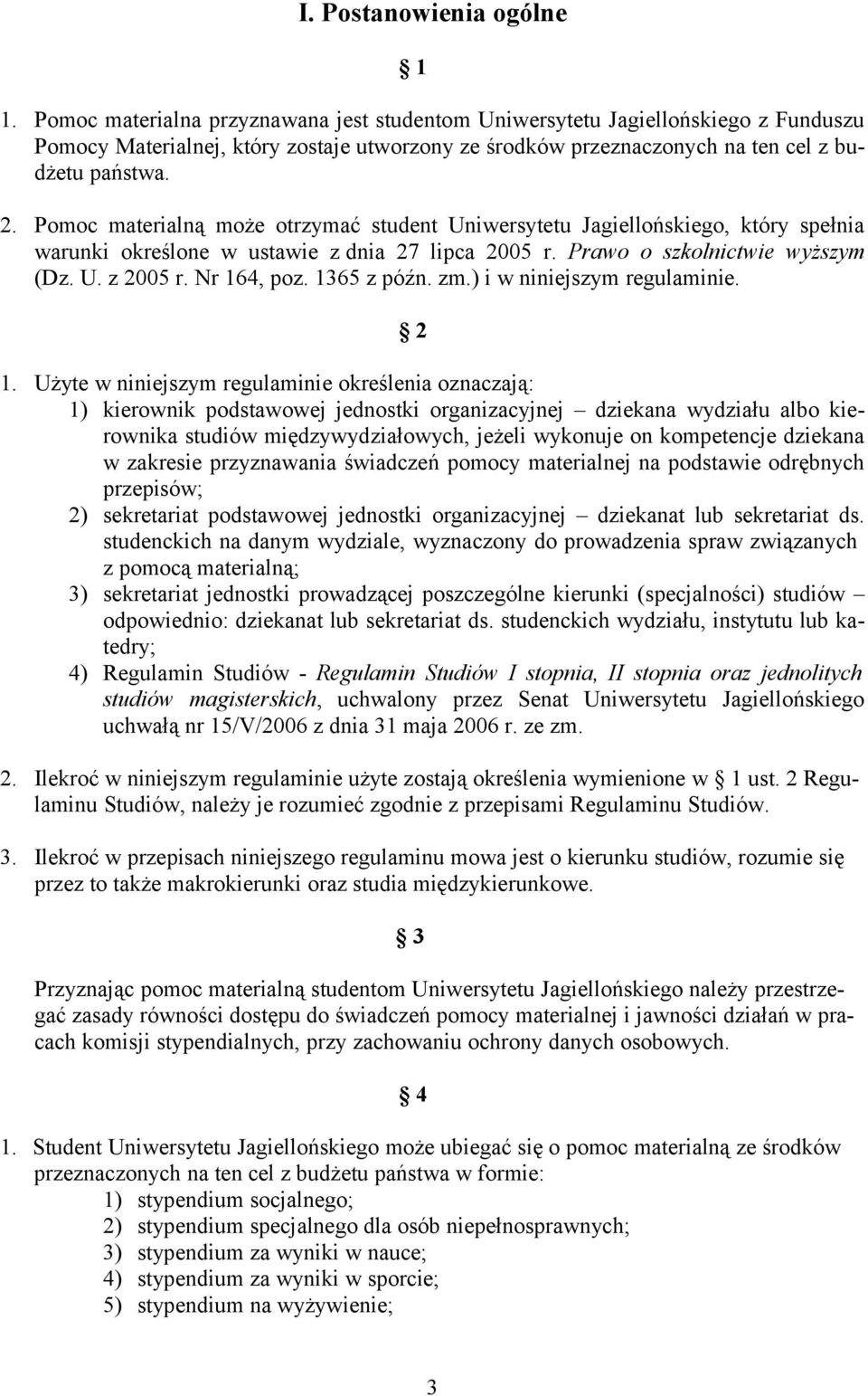 Pomoc materialną może otrzymać student Uniwersytetu Jagiellońskiego, który spełnia warunki określone w ustawie z dnia 27 lipca 2005 r. Prawo o szkolnictwie wyższym (Dz. U. z 2005 r. Nr 164, poz.