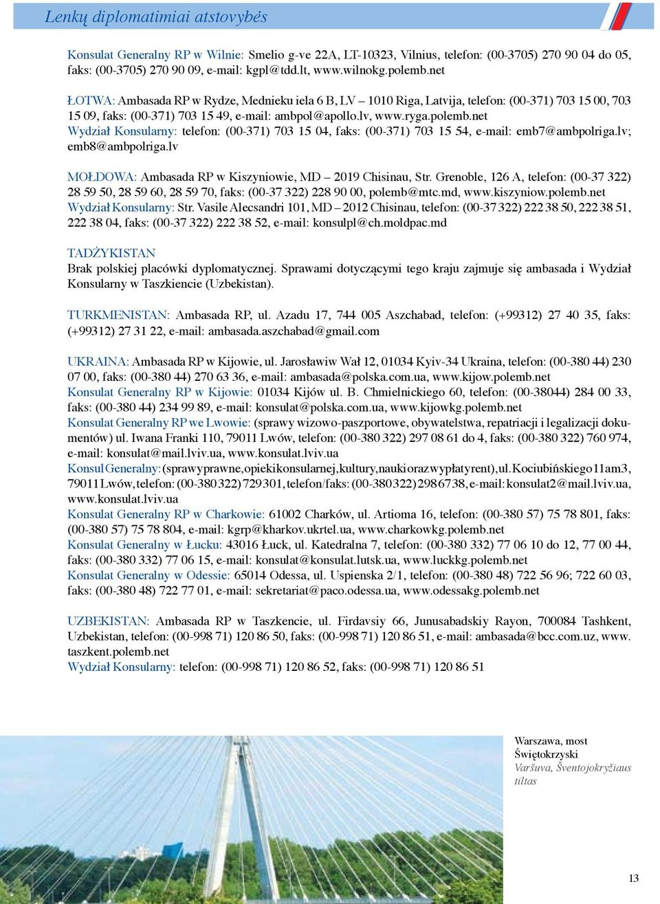 lv; emb8@ambpolriga.lv MOŁDOWA: Ambasada RP w Kiszyniowie, MD 2019 Chisinau, Str. Grenoble, 126 A, telefon: (00-37 322) 28 59 50, 28 59 60, 28 59 70, faks: (00-37 322) 228 90 00, polemb@mtc.md, www.