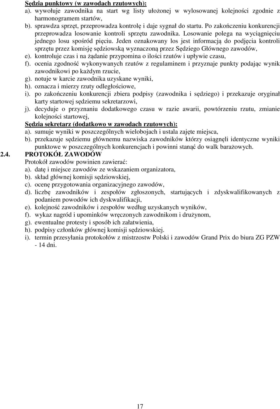 Losowanie polega na wyciągnięciu jednego losu spośród pięciu. Jeden oznakowany los jest informacją do podjęcia kontroli sprzętu przez komisję sędziowską wyznaczoną przez Sędziego Głównego zawodów, e).