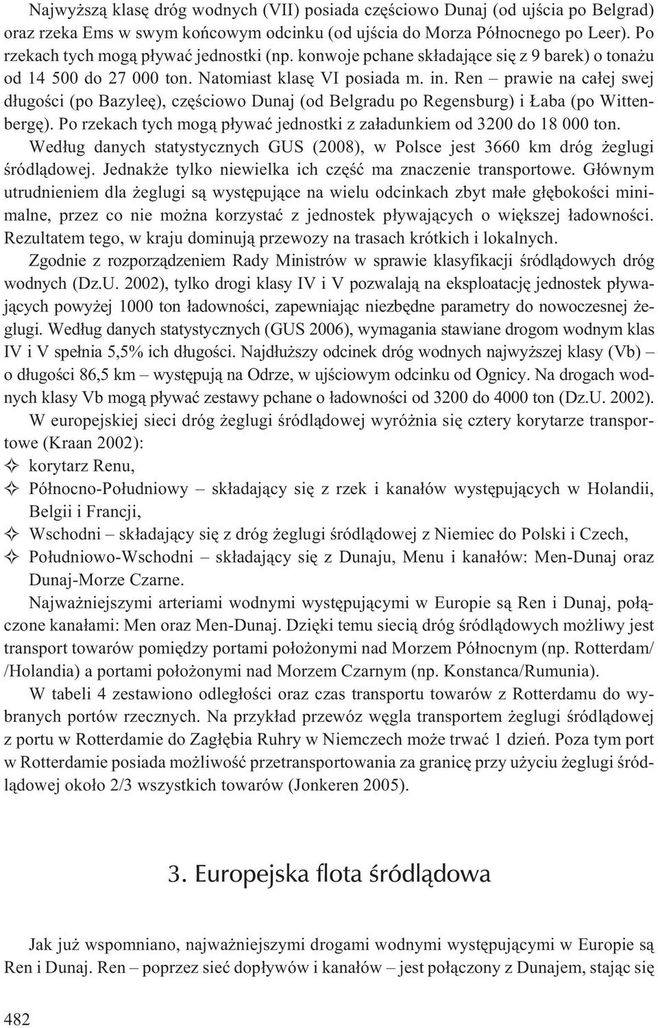 Ren prawie na ca³ej swej d³ugoœci (po Bazyleê), czêœciowo Dunaj (od Belgradu po Regensburg) i aba (po Wittenbergê). Po rzekach tych mog¹ p³ywaæ jednostki z za³adunkiem od 3200 do 18 000 ton.