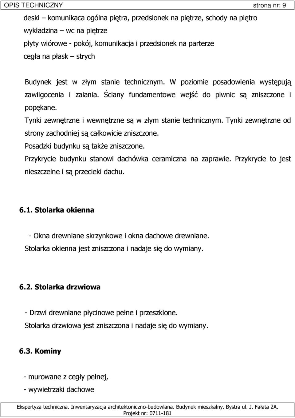 Tynki zewnętrzne i wewnętrzne są w złym stanie technicznym. Tynki zewnętrzne od strony zachodniej są całkowicie zniszczone. Posadzki budynku są takŝe zniszczone.