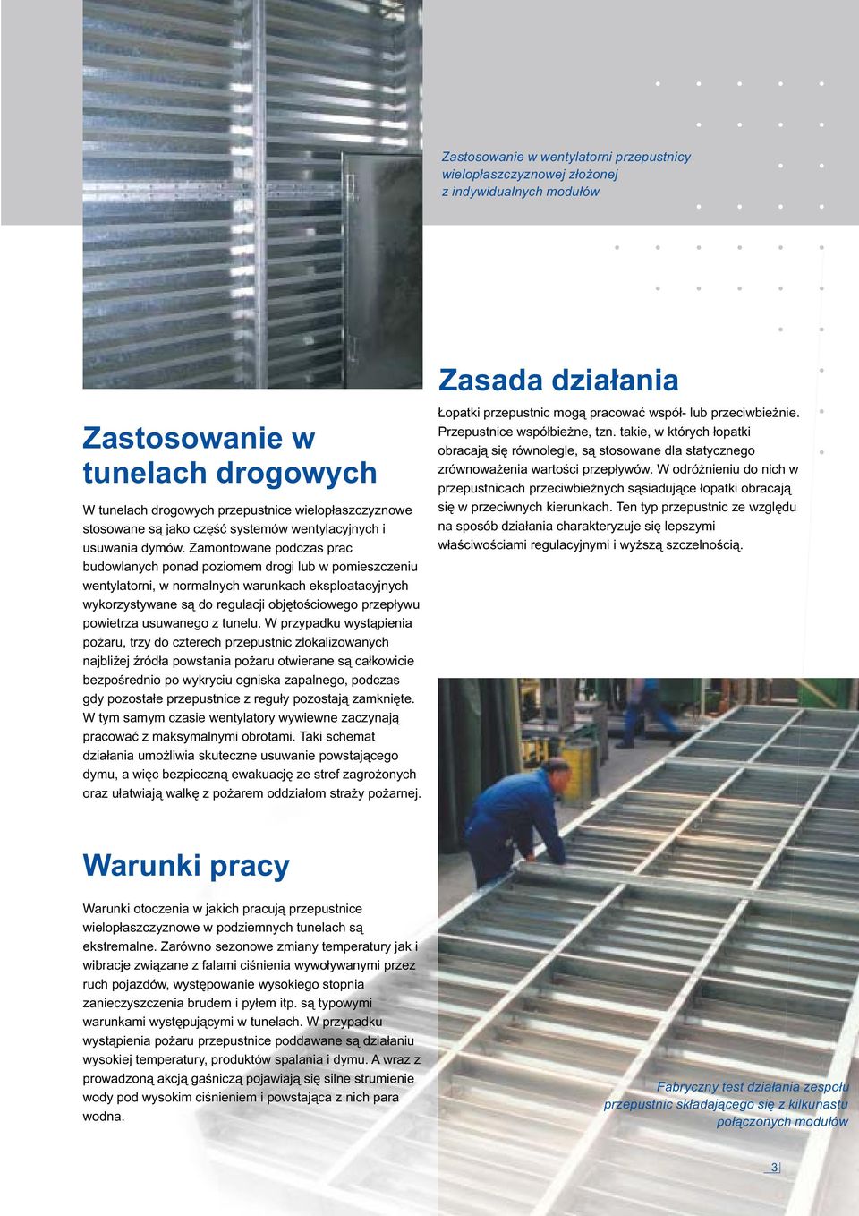Zamontowane podczas prac budowlanych ponad poziomem drogi lub w pomieszczeniu wentylatorni, w normalnych warunkach eksploatacyjnych wykorzystywane są do regulacji objętościowego przepływu powietrza