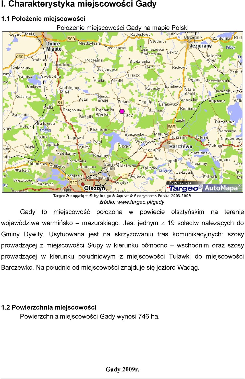 Usytuowana jest na skrzyżowaniu tras komunikacyjnych: szosy prowadzącej z miejscowości Słupy w kierunku północno wschodnim oraz szosy prowadzącej w kierunku