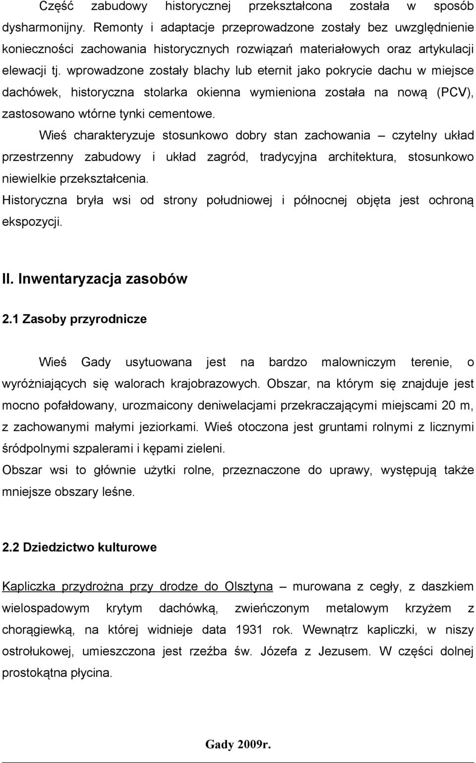 wprowadzone zostały blachy lub eternit jako pokrycie dachu w miejsce dachówek, historyczna stolarka okienna wymieniona została na nową (PCV), zastosowano wtórne tynki cementowe.
