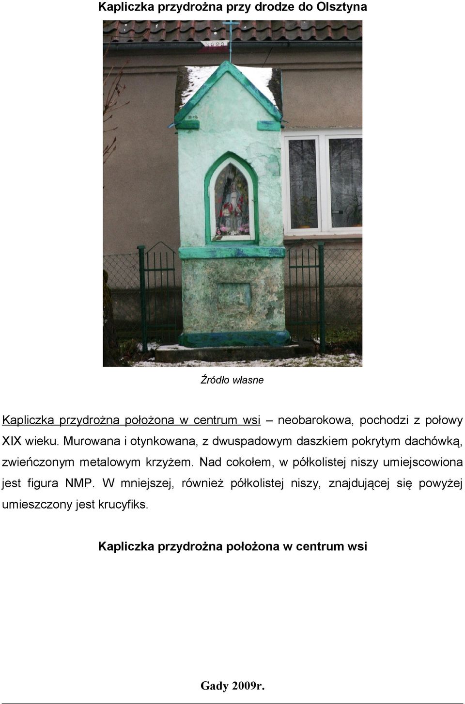 Murowana i otynkowana, z dwuspadowym daszkiem pokrytym dachówką, zwieńczonym metalowym krzyżem.