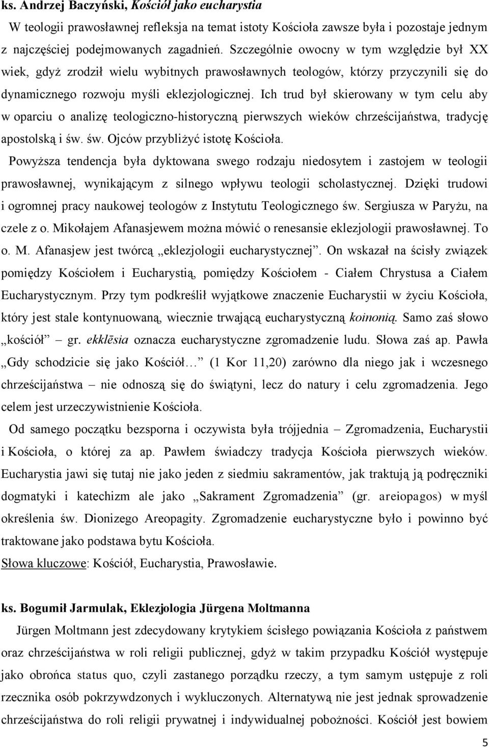 Ich trud był skierowany w tym celu aby w oparciu o analizę teologiczno-historyczną pierwszych wieków chrześcijaństwa, tradycję apostolską i św. św. Ojców przybliżyć istotę Kościoła.