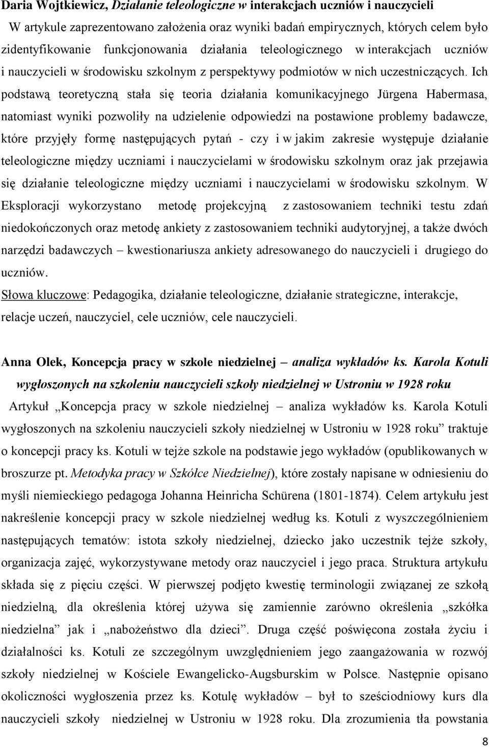 Ich podstawą teoretyczną stała się teoria działania komunikacyjnego Jürgena Habermasa, natomiast wyniki pozwoliły na udzielenie odpowiedzi na postawione problemy badawcze, które przyjęły formę