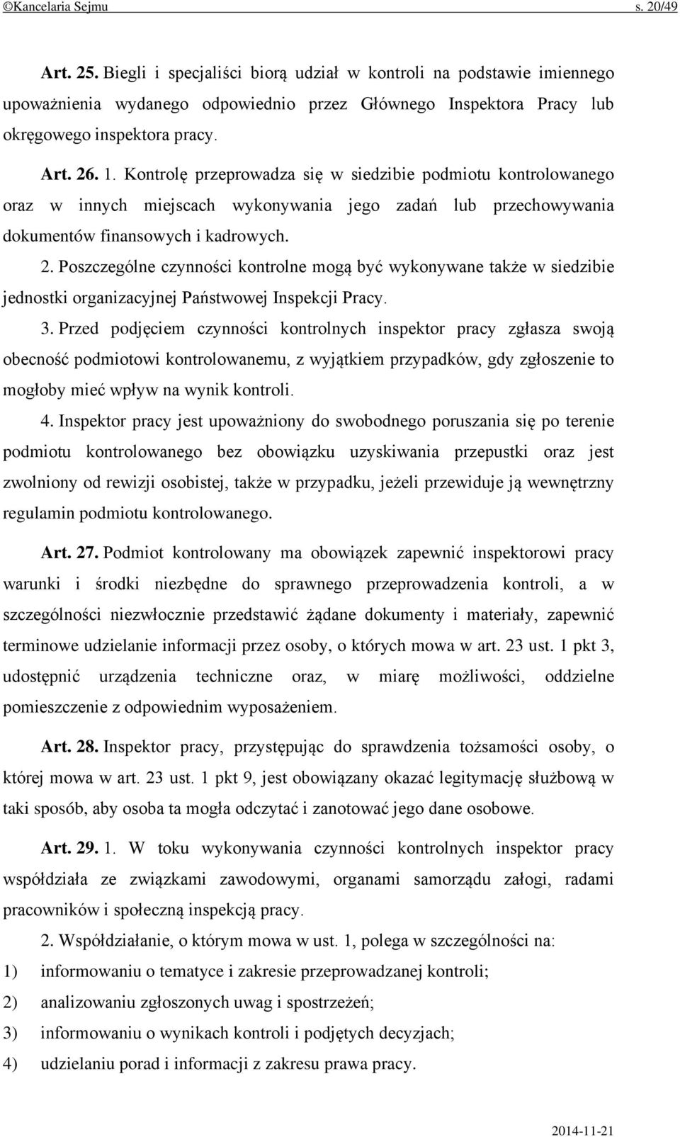 Kontrolę przeprowadza się w siedzibie podmiotu kontrolowanego oraz w innych miejscach wykonywania jego zadań lub przechowywania dokumentów finansowych i kadrowych. 2.