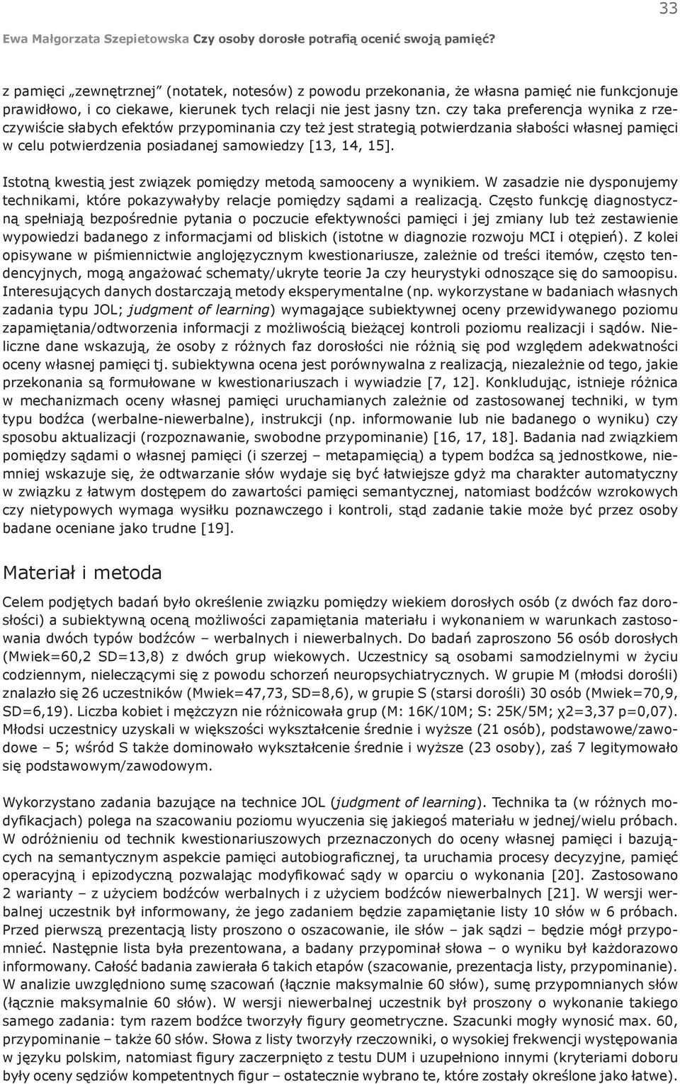 Istotną kwestią jest związek pomiędzy metodą samooceny a wynikiem. W zasadzie nie dysponujemy technikami, które pokazywałyby relacje pomiędzy sądami a realizacją.