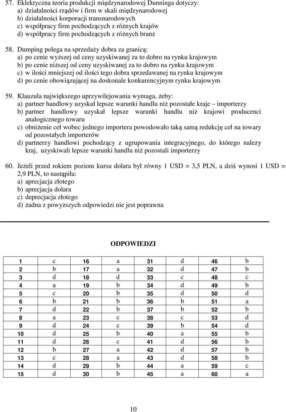 Dumping polega na sprzedaży dobra za granicą: a) po cenie wyższej od ceny uzyskiwanej za to dobro na rynku krajowym b) po cenie niższej od ceny uzyskiwanej za to dobro na rynku krajowym c) w ilości