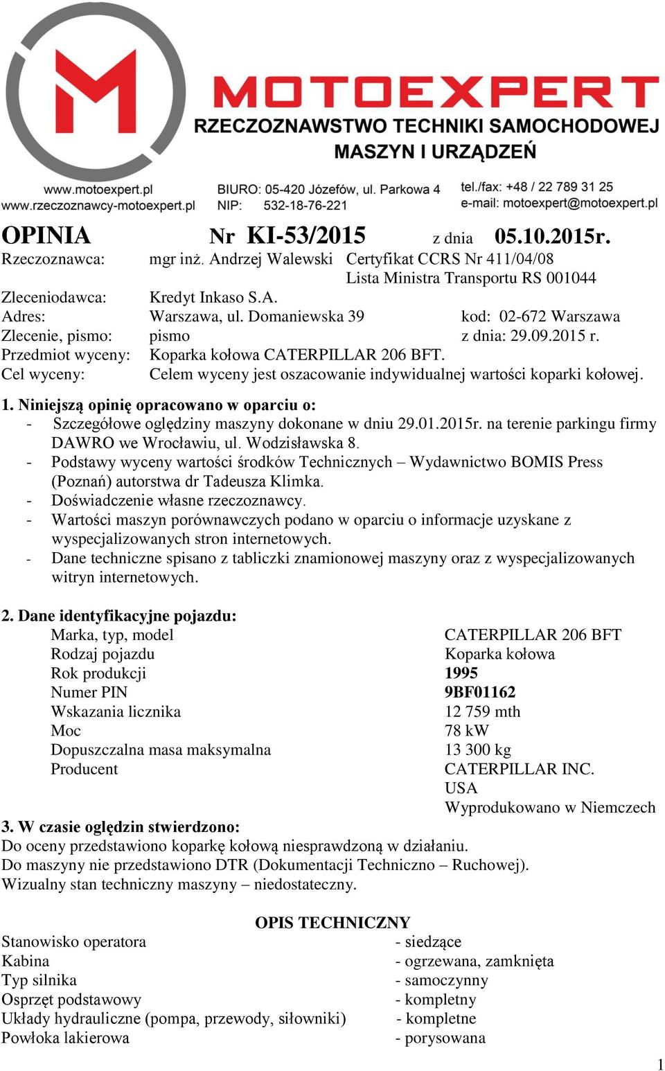 Cel wyceny: Celem wyceny jest oszacowanie indywidualnej wartości koparki kołowej. 1. Niniejszą opinię opracowano w oparciu o: - Szczegółowe oględziny maszyny dokonane w dniu 29.01.2015r.