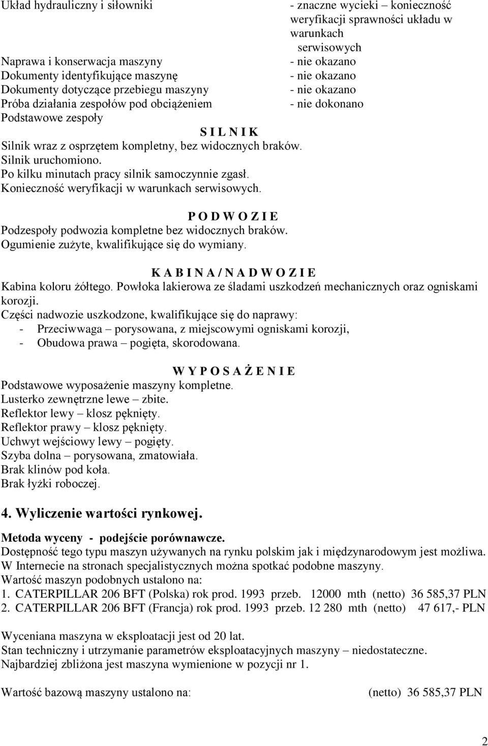 braków. Silnik uruchomiono. Po kilku minutach pracy silnik samoczynnie zgasł. Konieczność weryfikacji w warunkach serwisowych. P O D W O Z I E Podzespoły podwozia kompletne bez widocznych braków.