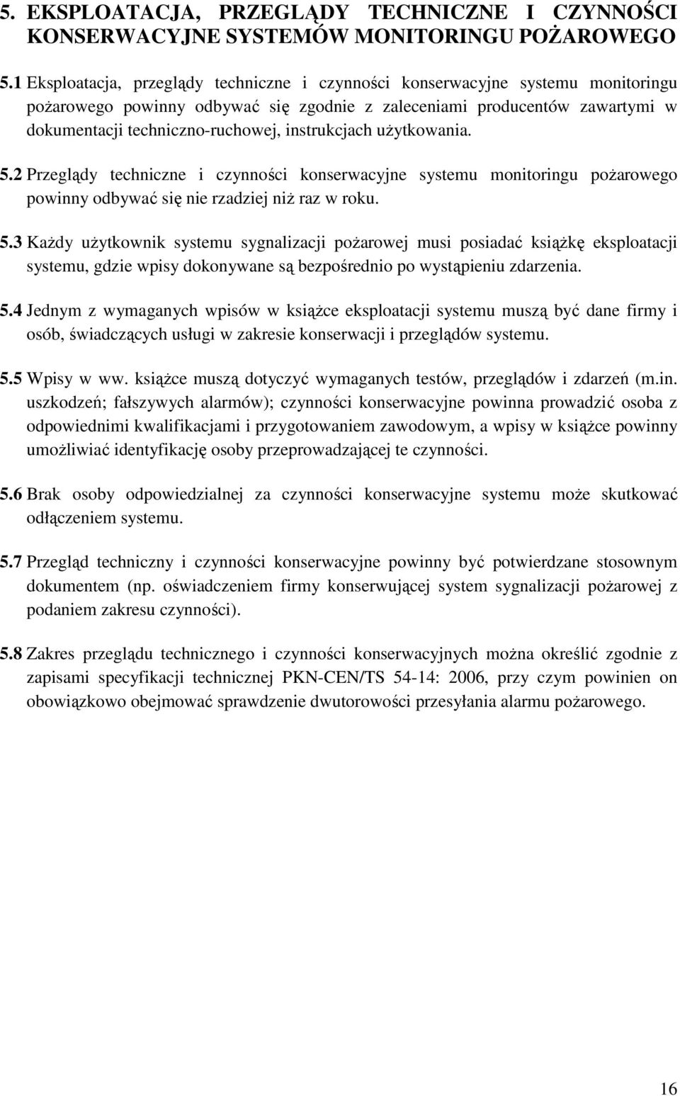 instrukcjach użytkowania. 5.2 Przeglądy techniczne i czynności konserwacyjne systemu monitoringu pożarowego powinny odbywać się nie rzadziej niż raz w roku. 5.3 Każdy użytkownik systemu sygnalizacji pożarowej musi posiadać książkę eksploatacji systemu, gdzie wpisy dokonywane są bezpośrednio po wystąpieniu zdarzenia.