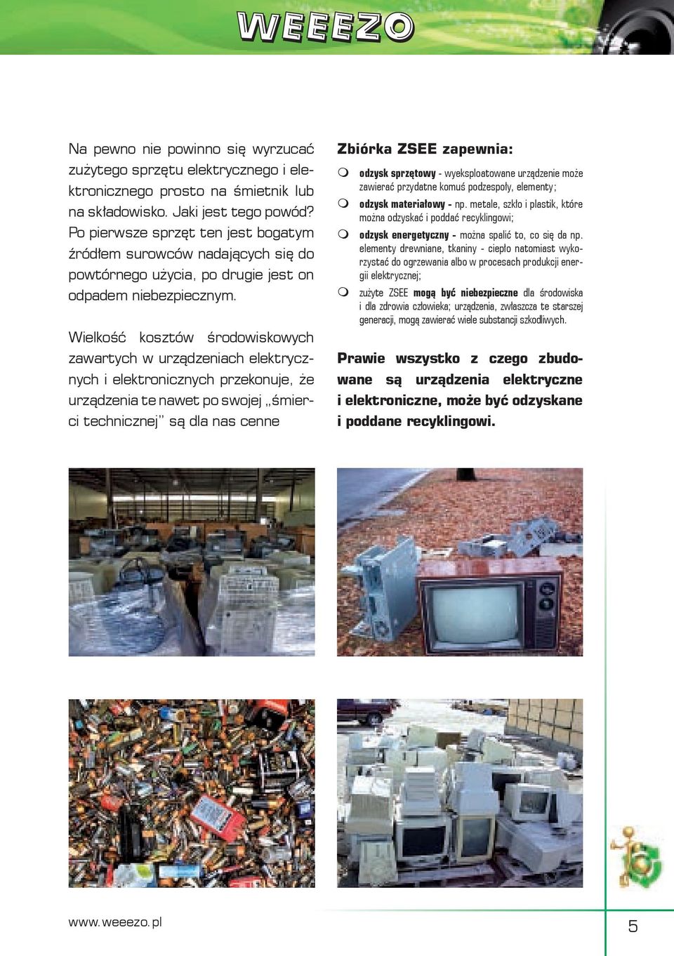 Wielkość kosztów środowiskowych zawartych w urządzeniach elektrycznych i elektronicznych przekonuje, że urządzenia te nawet po swojej śmierci technicznej są dla nas cenne Zbiórka ZSEE zapewnia: