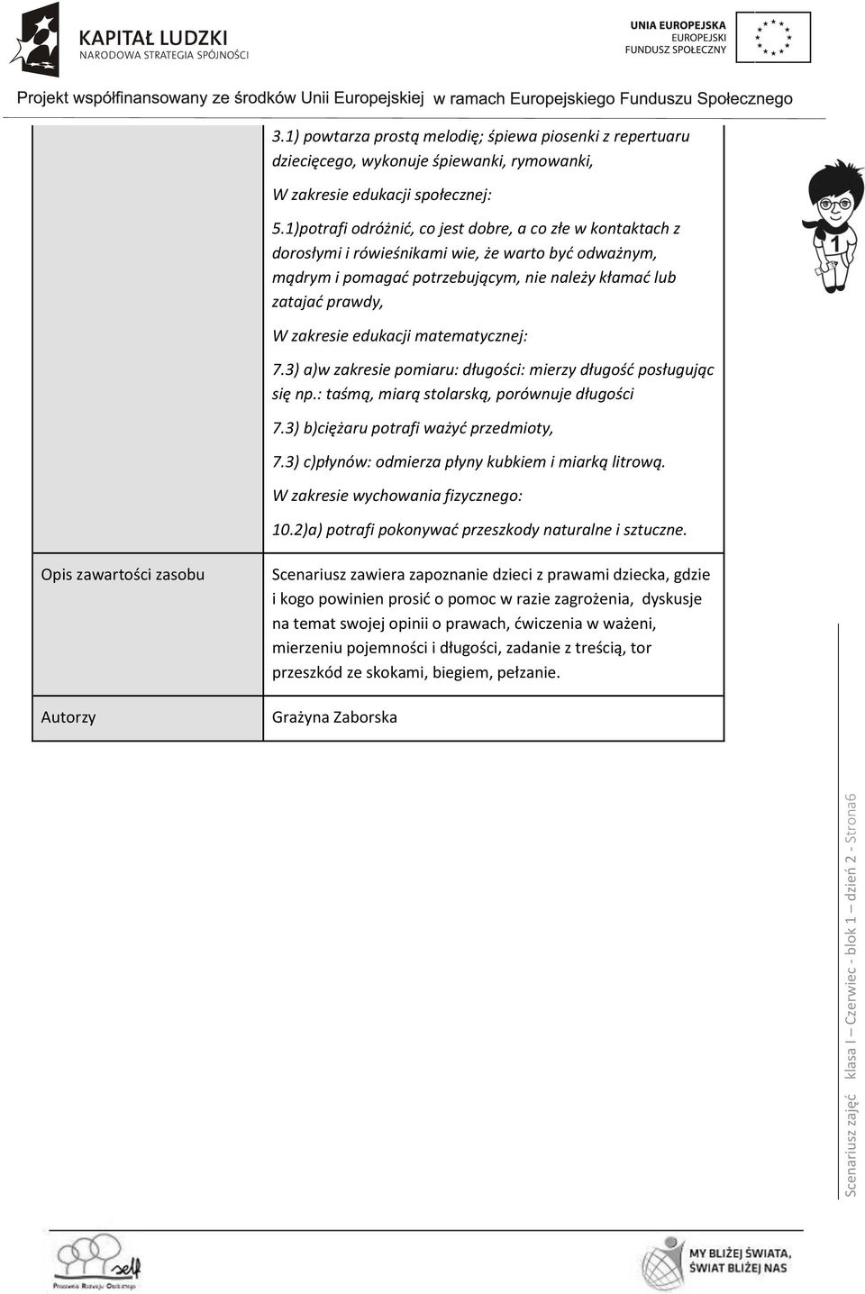 edukacji matematycznej: 7.3) a)w zakresie pomiaru: długości: mierzy długość posługując się np.: taśmą, miarą stolarską, porównuje długości 7.3) b)ciężaru potrafi ważyć przedmioty, 7.