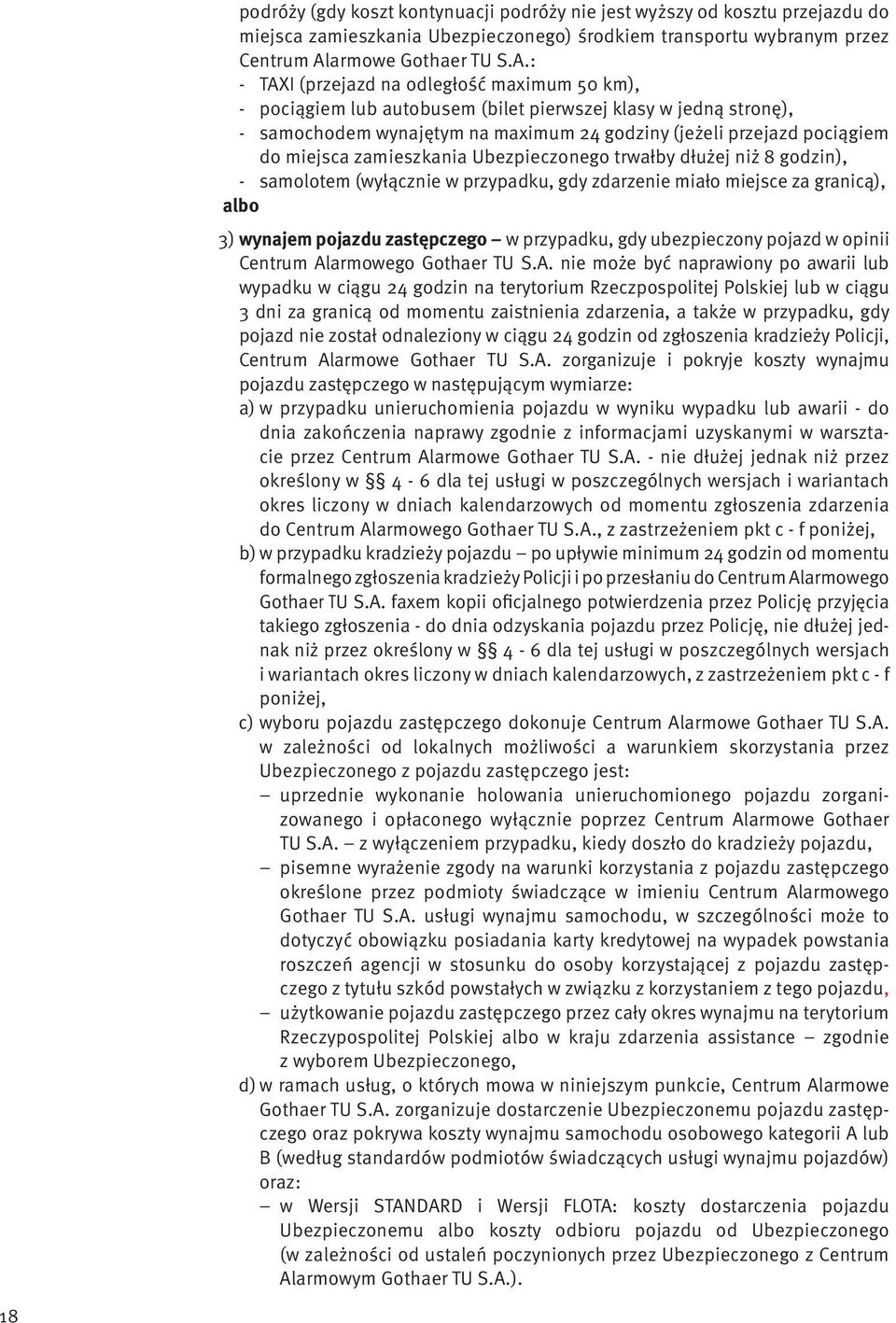 : - TAXI (przejazd na odległość maximum 50 km), - pociągiem lub autobusem (bilet pierwszej klasy w jedną stronę), - samochodem wynajętym na maximum 24 godziny (jeżeli przejazd pociągiem do miejsca