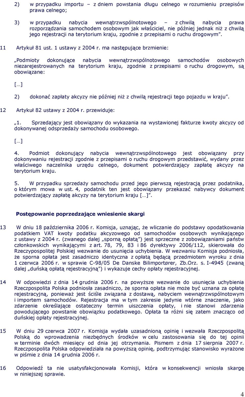 ma następujące brzmienie: Podmioty dokonujące nabycia wewnątrzwspólnotowego samochodów osobowych niezarejestrowanych na terytorium kraju, zgodnie z przepisami o ruchu drogowym, są obowiązane: 2)