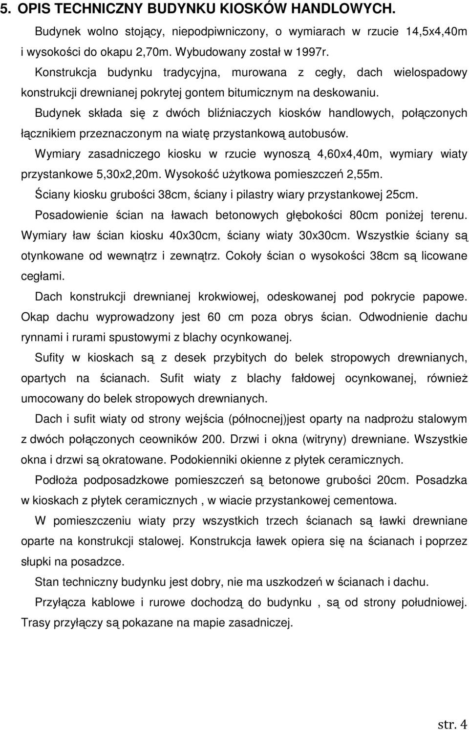 Budynek składa się z dwóch bliźniaczych kiosków handlowych, połączonych łącznikiem przeznaczonym na wiatę przystankową autobusów.