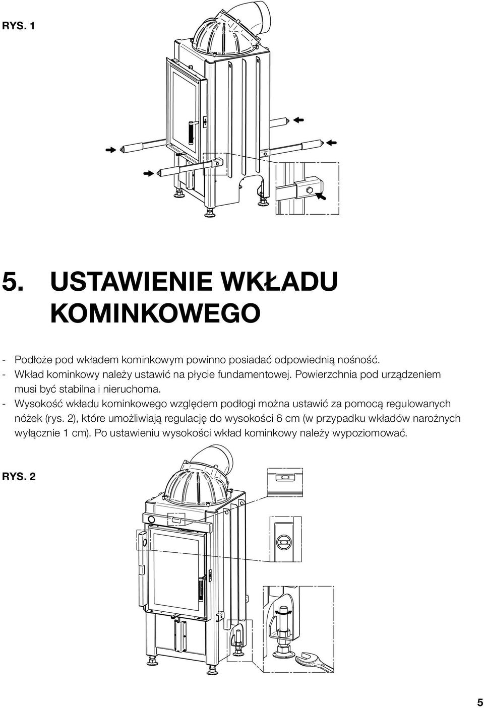 - Wysokość wkładu kominkowego względem podłogi można ustawić za pomocą regulowanych nóżek (rys.