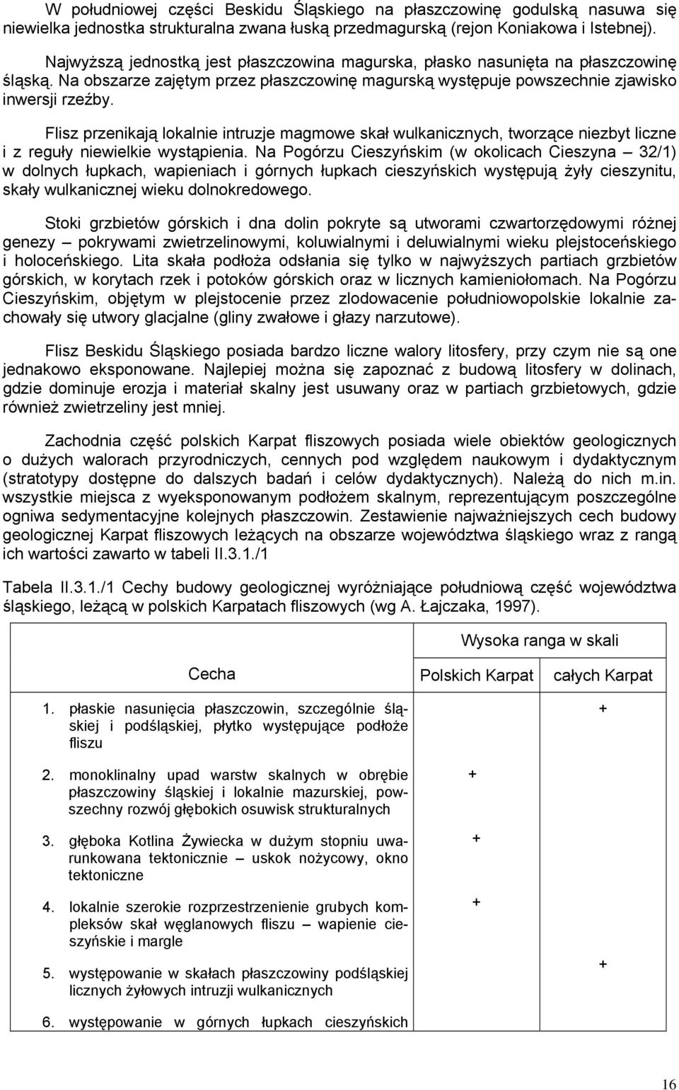 Flisz przenikają lokalnie intruzje magmowe skał wulkanicznych, tworzące niezbyt liczne i z reguły niewielkie wystąpienia.